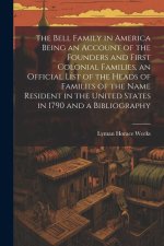 The Bell Family in America Being an Account of the Founders and First Colonial Families, an Official List of the Heads of Families of the Name Residen