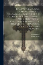 Binney's Theological Compend Improved, Containing a Synopsis of the Evidences, Doctrines, Morals and Institutions of Christianity. Designed for Bible