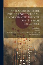 An Inquiry Into the Popular Notion of an Unoriginated, Infinite and Eternal Prescience: With a Preface Containing a Dialogue Between the Author and On