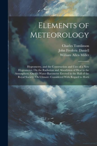 Elements of Meteorology: Hygrometry, and the Construction and Uses of a New Hygrometer. On the Radiation and Absorbtion of Heat in the Atmosphe (
