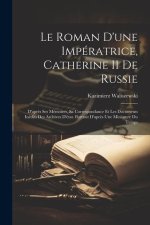 Le Roman D'une Impératrice, Catherine II De Russie: D'apr?s Ses Mémoires, Sa Correspondance Et Les Documents Inédits Des Archives D'état. Portrait D'a