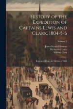 History of the Expedition of Captains Lewis and Clark, 1804-5-6: Reprinted From the Edition of 1814; Volume 2