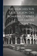 Recherches Sur La Religion Des Romains, D'apr?s Les Fastes D'ovide--