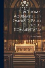 Divi Thom? Aquinatis ... in Omnes D. Pauli Epistolas Commentaria