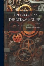 Arithmetic of the Steam Boiler: A Reference Book Showing the Various Applications of Arithmetic to Steam Boilers
