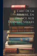 L'art De La Reliure, En France Aux Derniers Si?cles