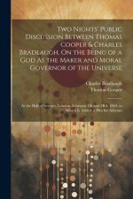 Two Nights' Public Discussion Between Thomas Cooper & Charles Bradlaugh, On the Being of a God As the Maker and Moral Governor of the Universe: At the
