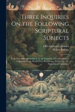Three Inquiries On the Following Scriptural Subjects: I. the Personality of the Devil; Ii. the Duration of the Punishment Expressed by the Words Ever,