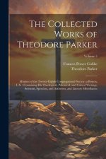 The Collected Works of Theodore Parker: Minister of the Twenty-Eighth Congregational Society at Boston, U.S.: Containing His Theological, Polemical, a