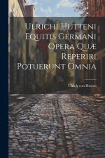 Ulrichi Hutteni Equitis Germani Opera Qu? Reperiri Potuerunt Omnia