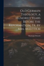Old German Theology, a Hundred Years Before the Reformation, Tr. by Mrs. Malcolm