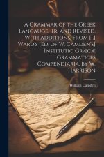 A Grammar of the Greek Langauge, Tr. and Revised, With Additions, From [J.] Ward's [Ed. of W. Camden's] Institutio Gr?c? Grammatices Compendiaria, by