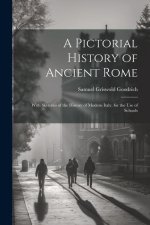 A Pictorial History of Ancient Rome: With Sketches of the History of Modern Italy. for the Use of Schools