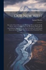 Our New West: Records of Travel Between the Mississippi River and the Pacific Ocean; Over the Plains--Over the Mountains--Through th