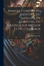 Manuel Complet Du Bijoutier, Du Jaoillier, De L'orf?vre, Du Graveur Sur Métaux Et Du Changeur