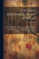 Decimal Arithmetic Made Perfect: Or, the Management of Infinite Decimals Displayed. Being the Whole Doctrine of the Arithmetic of Circulating Numbers,