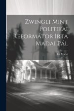 Zwingli Mint Politikai Reformátor Irta Madai Pál