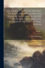 An Inquiry Into the History of Scotland Preceding the Reign of Malcolm Iii. Or the Year 1056, Including the Authentic History of That Period; Volume 1