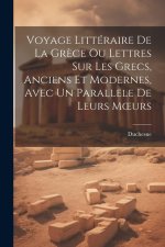 Voyage Littéraire De La Gr?ce Ou Lettres Sur Les Grecs, Anciens Et Modernes, Avec Un Parallele De Leurs Moeurs