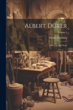 Albert Dürer: His Life And Work; Volume 1
