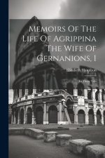 Memoirs Of The Life Of Agrippina The Wife Of Gernanions, 1: In Three Vols
