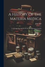 A History Of The Materia Medica: Containing Descriptions Of All The Substances Used In Medicine...