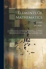 Elements Of Mathematics: Containing Geometry, Conic Sections, Trigonometry ...: To Which Is Prefixed The First Principles Of Algebra, By Way Of