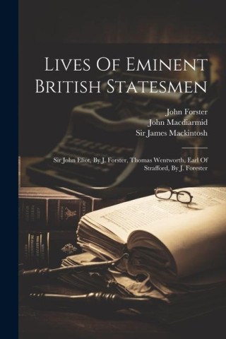 Lives Of Eminent British Statesmen: Sir John Eliot, By J. Forster, Thomas Wentworth, Earl Of Strafford, By J. Forester