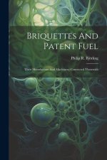 Briquettes And Patent Fuel: Their Manufacture And Machinery Connected Therewith
