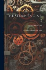 The Steam Engine, 3: A Treatise On Engines And Boilers