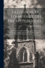 La Liturgie, Ou, Formulaire Des Prieres Publiques: De L'administration Des Sacremens, Et Des Autres Céremonies & Co?tumes De L'eglise, Selon L'usage D