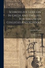 Schrevelius' Lexicon, In Greek And English, For The Use Of Colleges And Schools: To Which Is Added