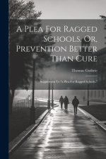 A Plea For Ragged Schools, Or, Prevention Better Than Cure: Supplement To 