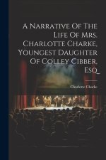 A Narrative Of The Life Of Mrs. Charlotte Charke, Youngest Daughter Of Colley Cibber, Esq