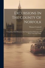 Excursions In The County Of Norfolk: Compising A Brief Historical And Topographical Delineation Of Every Town And Village