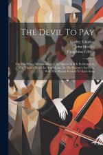 The Devil To Pay; Or, The Wives Metamorphos'd. An Opera. As It Is Perform'd At The Theatre-royal In Drury-lane, By His Majesty's Servants. With The Mu