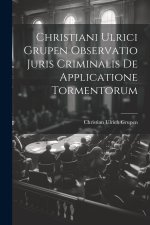 Christiani Ulrici Grupen Observatio Juris Criminalis De Applicatione Tormentorum