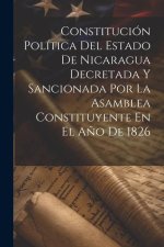 Constitución Política Del Estado De Nicaragua Decretada Y Sancionada Por La Asamblea Constituyente En El A?o De 1826
