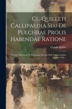 Cl. Quilleti Callipaedia Seu De Pulchrae Prolis Habendae Ratione: Poema Didacticon Ad Humanam Speciem Belle Conservandam Apprime Utile...