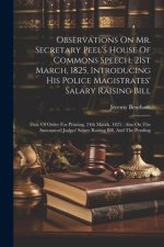 Observations On Mr. Secretary Peel's House Of Commons Speech, 21st March, 1825, Introducing His Police Magistrates' Salary Raising Bill: Date Of Order