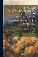 Code De Louis Xv Ou Nouveau Recueil Des Principaux R?glemens Et Ordonnances De Sa Majesté...