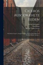 Ciceros Ausgew?hlte Reden: Die Reden Gegen L. Sergius Catilina, Für Cornelius Sulla Und Für Den Dichter Archias...