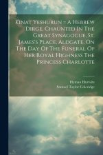 Kinat Yeshurun = A Hebrew Dirge, Chaunted In The Great Synagogue, St. James's Place, Aldgate, On The Day Of The Funeral Of Her Royal Highness The Prin