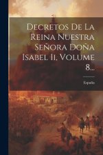 Decretos De La Reina Nuestra Se?ora Do?a Isabel Ii, Volume 8...