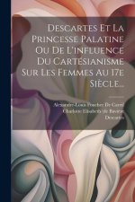 Descartes Et La Princesse Palatine Ou De L'influence Du Cartésianisme Sur Les Femmes Au 17e Si?cle...