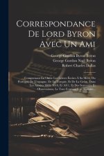 Correspondance De Lord Byron Avec Un Ami: Comprenant En Outre Les Lettres Écrites ? Sa M?re, Du Portugal, De L'espagne, De La Turquie, Et De La Gr?ce,