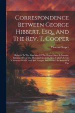 Correspondence Between George Hibbert, Esq., And The Rev. T. Cooper: Relative To The Condition Of The Negro Slaves In Jamaica, Extracted From The Morn