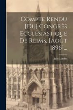 Compte Rendu [du] Congr?s Ecclésiastique De Reims, [ao?t 1896]...