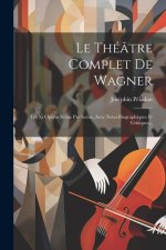 Le Théâtre Complet De Wagner: Les Xi Opéras Sc?ne Par Sc?ne, Avec Notes Biographiques Et Critiques...