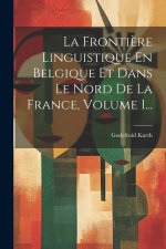La Fronti?re Linguistique En Belgique Et Dans Le Nord De La France, Volume 1...